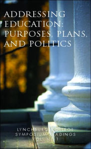 Title: Lynchburg College Symposium Readings Volume 1: Addressing Education: Purposes, Plans, and Politics, Author: Ph D Peggy Pittas