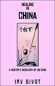 Title: Healing in China: A Doctor's discovery of Chi Gong, Author: Irv Givot