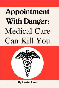 Title: Appointment with Danger: Medical Care Can Kill You, Author: Louise Lane
