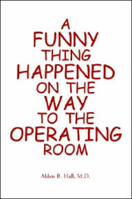 Title: A Funny Thing Happened on the Way to the Operating Room, Author: M. D. Alden Hall