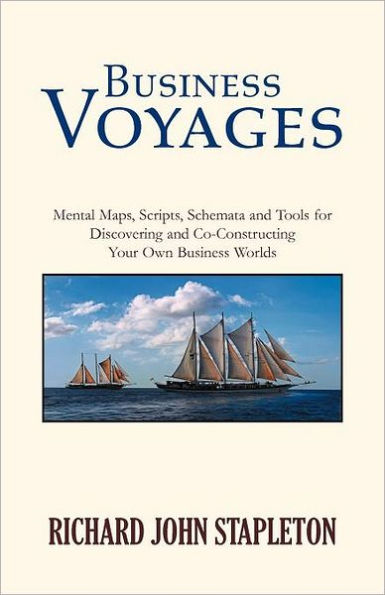 Business Voyages: Mental Maps, Scripts, Schemata, and Tools for Discovering and Co-Constructing Your Own Business Worlds