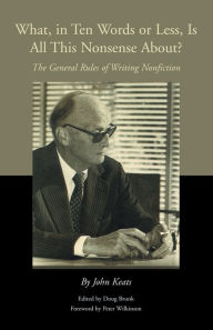 Title: What, in Ten Words or Less, Is All This Nonsense About?: The General Rules of Writing Nonfiction, Author: John Keats