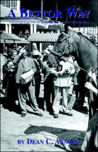 Title: A Bettor Way: A Winner's Guide to Wagering on Thoroughbreds, Author: Dean C Arnold