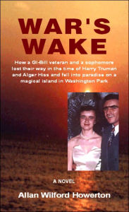 Title: War's Wake: How a GI-Bill Veteran and a Sophomore Lost Their Way in the Time of Harry Truman and Alger Hiss and Fell Into Paradise, Author: Allan Wilford Howerton