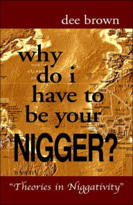 Title: Why Do I Have to Be Your Nigger?, Author: Dee Brown