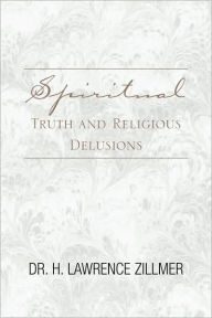 Title: Spiritual Truth and Religious Delusions, Author: H. Lawrence Zillmer