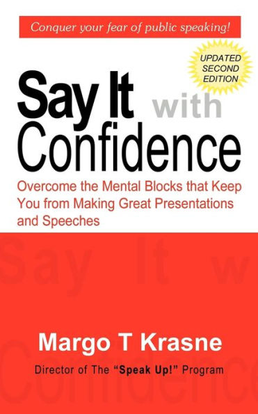 Say It with Confidence: Overcome the Mental Blocks that Keep You from Making Great Presentations & Speeches