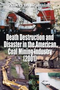 Title: Death Destruction and Disaster in the American Coal Mining Industry (2001), Author: Albert D Browning