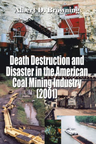 Title: Death Destruction and Disaster in the American Coal Mining Industry (2001), Author: Albert D. Browning