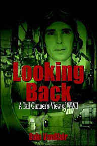 Title: Looking Back: A Tail Gunner's View of WWII, Author: Dale Vanblair