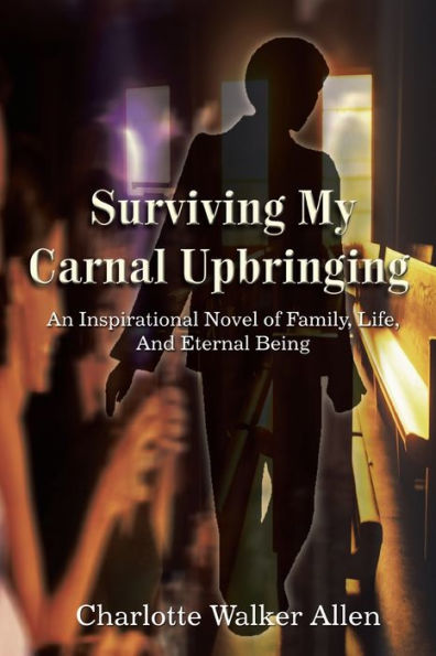 Surviving My Carnal Upbringing: An Inspirational Novel of Family, Life, and Eternal Being