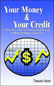 Title: Your Money & Your Credit: A Consumers Guide To Fighting Credit Bureaus, Creditors and Banks On your Turf., Author: Trevon Hunt