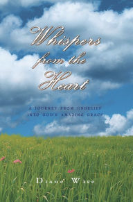 Title: Whispers from the Heart: A Journey from Unbelief Into God's Amazing Grace, Author: Diane Wise