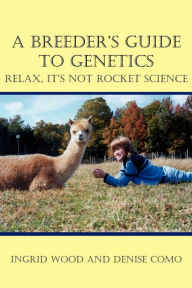 Title: A Breeder's Guide to Genetics: Relax, It's Not Rocket Science, Author: Ingrid Wood
