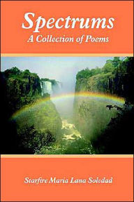 Title: Spectrums: A Collection of Poems, Author: Starfire M L Soledad