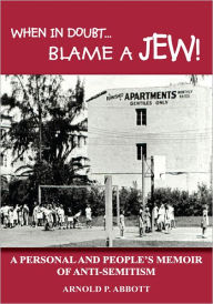 Title: WHEN IN DOUBT...BLAME A JEW!: A PERSONAL AND PEOPLE'S MEMOIR OF ANTI-SEMITISM, Author: ARNOLD P. ABBOTT