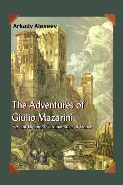 The Adventures of Giulio Mazarini: Servant -- Diplomat -- Cardinal -- Ruler of France