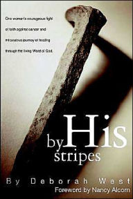 Title: By His Stripes: The story of one woman's courageous fight of faith against cancer and miraculous healing through the living Word of God, Author: Deborah M West