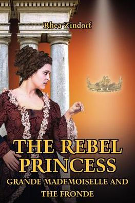 THE REBEL PRINCESS: GRANDE MADEMOISELLE AND THE FRONDE