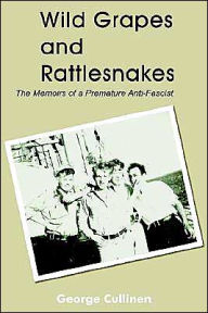 Title: Wild Grapes and Rattlesnakes: The Memoirs of a Premature Anti-Fascist, Author: George Cullinen