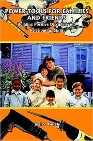 Title: POWER TOOLS FOR FAMILIES AND FRIENDS: Building Positive Discipline and Relationship Skills, Author: Joel S. Leitch