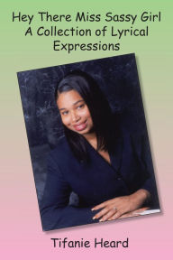 Title: Hey There Miss Sassy Girl a Collection of Lyrical Expressions, Author: Tifanie Heard