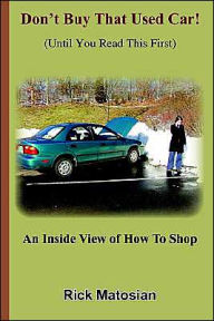 Title: Don't Buy That Used Car! (Until You Read This First): An Inside View of How To Shop, Author: Rick Matosian