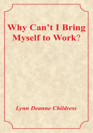 Title: Why Can't I Bring Myself to Work?, Author: Lynn Deanne Childress