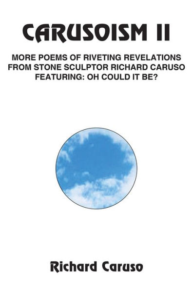 CARUSOISM II: MORE POEMS OF RIVETING REVELATIONS FROM STONE SCULPTOR RICHARD CARUSO FEATURING: OH COULD IT BE?