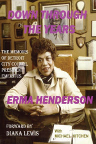 Title: Down Through The Years: The Memoirs of Detroit City Council President Emeritus Erma Henderson, Author: Erma Henderson