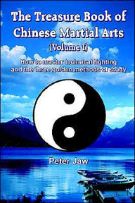 Title: The Treasure Book of Chinese Martial Arts (Volume I): How to master technical fighting and the three golden methods of study, Author: Peter Jaw