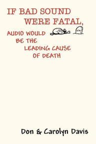 Title: If Bad Sound Were Fatal, Audio Would Be the Leading Cause of Death, Author: Don Davis