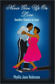 Title: Never Give Up On Love: Another Chance to Love, Author: Phyllis Jean Robinson