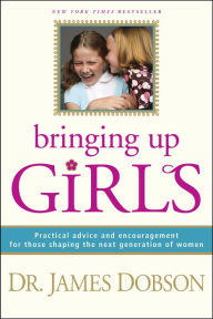 Title: Bringing Up Girls: Practical Advice and Encouragement for Those Shaping the Next Generation of Women, Author: James C. Dobson