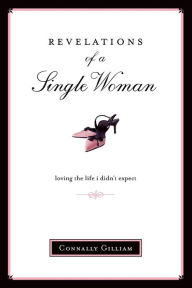 Title: Revelations of a Single Woman: Loving the Life I Didn't Expect, Author: Connally Gilliam
