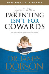 Title: Parenting Isn't for Cowards: The 'You Can Do It' Guide for Hassled Parents from America's Best-Loved Family Advocate, Author: James C. Dobson