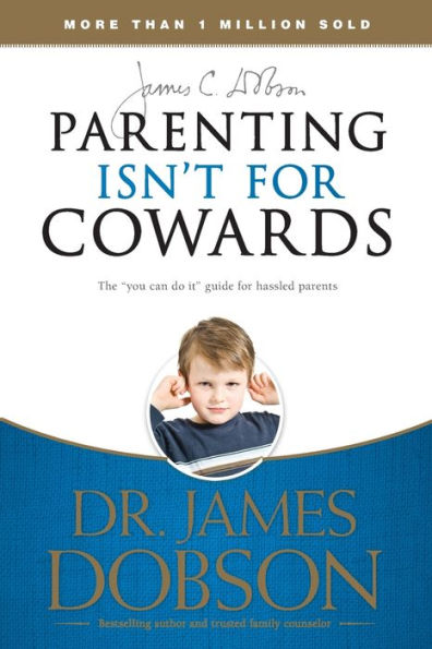 Parenting Isn't for Cowards: The 'You Can Do It' Guide Hassled Parents from America's Best-Loved Family Advocate