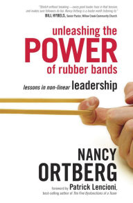 Title: Unleashing the Power of Rubber Bands: Lessons in Non-Linear Leadership, Author: Nancy Ortberg