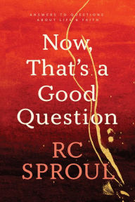 Title: Now, That's a Good Question!, Author: R. C. Sproul