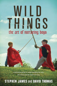 Title: Wild Things: The Art of Nurturing Boys, Author: Stephen James