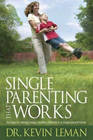 Title: Single Parenting That Works: Six Keys to Raising Happy, Healthy Children in a Single-Parent Home, Author: Kevin Leman