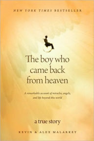 Title: The Boy Who Came Back from Heaven: A Remarkable Account of Miracles, Angels, and Life beyond This World, Author: Kevin Malarkey