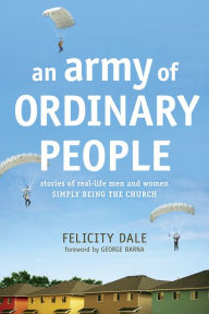 Title: An Army of Ordinary People: Stories of Real-Life Men and Women Simply Being the Church, Author: Felicity Dale