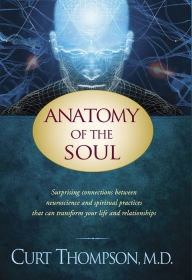 Title: Anatomy of the Soul: Surprising Connections between Neuroscience and Spiritual Practices That Can Transform Your Life and Relationships, Author: Curt Thompson