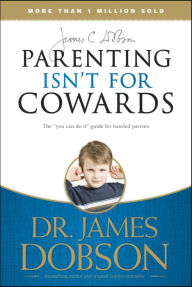 Title: Parenting Isn't for Cowards: The 'You Can Do It' Guide for Hassled Parents from America's Best-Loved Family Advocate, Author: James C. Dobson