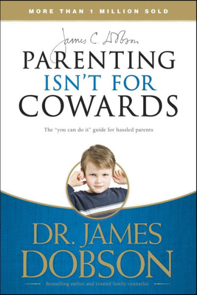 Parenting Isn't for Cowards: The 'You Can Do It' Guide for Hassled Parents from America's Best-Loved Family Advocate