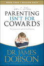Parenting Isn't for Cowards: The 'You Can Do It' Guide for Hassled Parents from America's Best-Loved Family Advocate