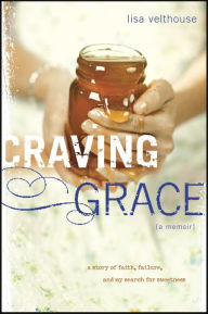 Title: Craving Grace: A Story of Faith, Failure, and My Search for Sweetness, Author: Lisa Velthouse