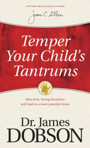 Title: Temper Your Child's Tantrums: How Firm, Loving Discipline Will Lead to a More Peaceful Home, Author: James C. Dobson