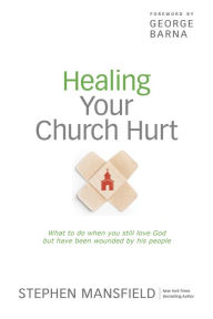 Title: Healing Your Church Hurt: What To Do When You Still Love God But Have Been Wounded by His People, Author: Stephen Mansfield